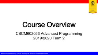 Advanced Programming - Faculty of Computer Science Universitas Indonesia
Course Overview
CSCM602023 Advanced Programming
2019/2020 Term 2
 