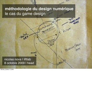 méthodologie du design numérique
       le cas du game design




      nicolas nova | liftlab
      8 octobre 2009 | head
Monday, October 12, 2009
 