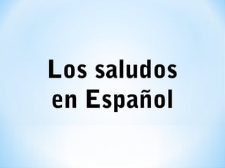 Los saludos
en Español
 