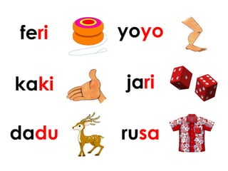 feri yoyo
kaki jari
dadu rusa
 