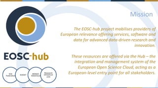 Mission
EGI
Federation EUDAT
INDIGO-
DataCloud
Research
Infrastruct
ures
The EOSC-hub project mobilises providers of
Europ...