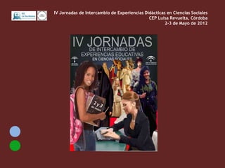 IV Jornadas de Intercambio de Experiencias Didácticas en Ciencias Sociales
                                             CEP Luisa Revuelta, Córdoba
                                                     2-3 de Mayo de 2012
 