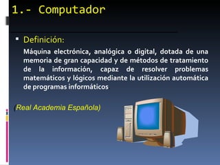 1.- Computador ,[object Object],[object Object],( Real Academia Española) 