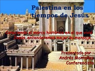 Palestina en los  tiempos de Jesús  Conociendo el marco histórico en el que vivió  Jesús, entenderemos mejor su mensaje… Presentado por : Andrés Montañez Conferencista 