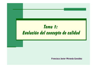Tema 1:
Evolución del concepto de calidad



                Francisco Javier Miranda González
 