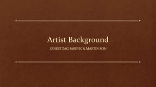 Artist Background
ERNEST ZACHAREVIC & MARTIN RON
 