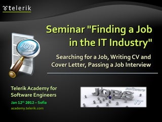 Seminar &quot;Finding a Job in the IT Industry&quot; Searching for a Job, Writing CV and Cover Letter, Passing a Job Interview ,[object Object],[object Object],[object Object],[object Object]