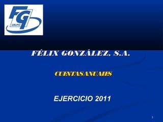 FÉLIX GONZÁLEZ, S.A.

    CUENTASANUAL S
                E


    EJERCICIO 2011

                       1
 