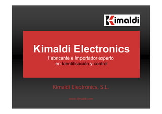 Kimaldi Electronics, S.L.
www.kimaldi.com
Kimaldi Electronics
Fabricante e Importador experto
en Identificación y control
 