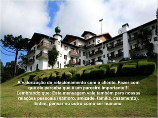 A valorização do relacionamento com o cliente. Fazer com que ele perceba que é um parceiro importante!!! Lembrando que: Esta mensagem vale também para nossas relações pessoais (namoro, amizade, família, casamento). Enfim, pensar no outro como ser humano  