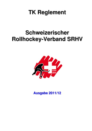 TK Reglement


     Schweizerischer
Rollhockey-Verband SRHV




      Ausgabe 2011/12
 