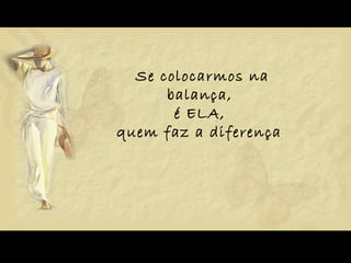 Se colocarmos na balança,  é ELA,  quem faz a diferença .  