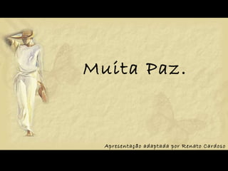 Muita Paz. Apresentação adaptada por Renato Cardoso 
