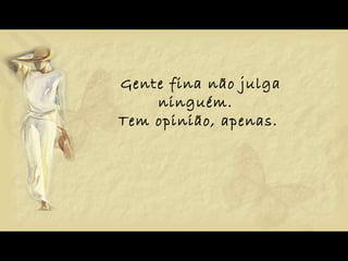 Gente fina não julga ninguém.  Tem opinião, apenas.  
