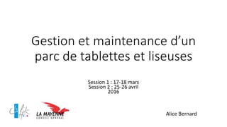 Gestion et maintenance d’un
parc de tablettes et liseuses
Session 1 : 17-18 mars
Session 2 : 25-26 avril
2016
Alice Bernard
 