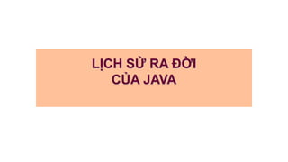 LỊCH SỬ RA ĐỜI
CỦA JAVA
 