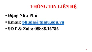 THÔNG TIN LIÊN HỆ
• Đặng Như Phú
• Email: phudn@tdmu.edu.vn
• SĐT & Zalo: 08888.16786
8
 