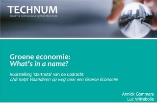 Groene economie:
What’s in a name?
Voorstelling „startnota‟ van de opdracht
LNE helpt Vlaanderen op weg naar een Groene Economie


                                                       Annick Gommers
                                                         Luc Wittebolle
 