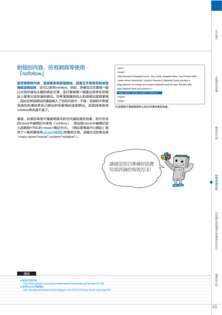 SEO
                                                                                    <html>

   nofollow                                                                         <head>
                                                                                    <title>Brandon’s Baseball Cards - Buy Cards, Baseball News, Card Prices</title>
                                                                                    <meta name=“description” content=“Brandon’s Baseball Cards provides a
                                                                                    large selection of vintage and modern baseball cards for sale. We also offer
                                nofollow                                            daily baseball news and events in”>
                                                                                    <meta name=“robots” content=“nofollow”>
                                                                                    </head>
                                                                                    <body>



nofollow



  robots                nofollow                        robots
           HTML head
               robots
 meta name="robots" content="nofollow"




    http://www.google.com/support/webmasters/bin/answer.py?answer=81749
        robots
    http://googlewebmastercentral.blogspot.com/2007/03/using-robots-meta-tag.html




                                                                                                                                                                      23
 