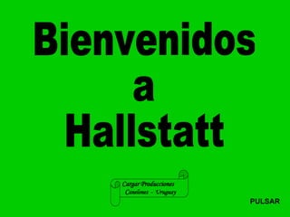 Bienvenidos a Hallstatt Cargar Producciones  C anelones  -  Uruguay PULSAR 