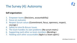 The Survey (4): Autonomy
Self-organization:
1. Empower teams (Decisions, accountability)
2. Focus on outcome
3. Respect Sc...