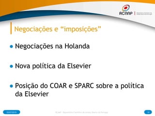 Negociações e “imposições”
● Negociações na Holanda
● Nova política da Elsevier
● Posição do COAR e SPARC sobre a política
da Elsevier
03/07/2015 10RCAAP - Repositório Cientifico de Acesso Aberto de Portugal
 