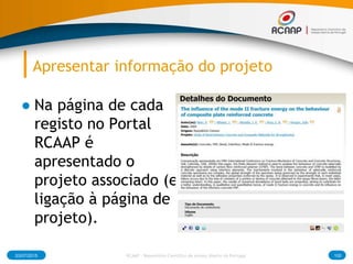Apresentar informação do projeto
● Na página de cada
registo no Portal
RCAAP é
apresentado o
projeto associado (e
ligação à página de
projeto).
03/07/2015 RCAAP - Repositório Cientifico de Acesso Aberto de Portugal 100
 