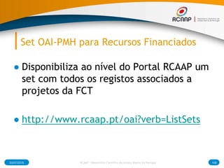 Set OAI-PMH para Recursos Financiados
● Disponibiliza ao nível do Portal RCAAP um
set com todos os registos associados a
projetos da FCT
● http://www.rcaap.pt/oai?verb=ListSets
03/07/2015 RCAAP - Repositório Cientifico de Acesso Aberto de Portugal 108
 