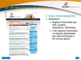 RF-05 Monitorização Técnica
● http://www.rcaap.pt/fct/
● Dashboard
● Registos financiados por
mês, projeto,
repositório, instituição
● % de registos financiados
vs registos depositados
por cada instituição e
em termos gerais
 