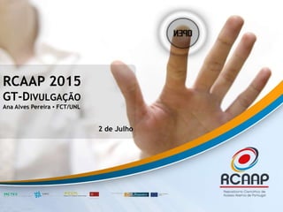 RCAAP 2015
GT-DIVULGAÇÃO
Ana Alves Pereira ▪ FCT/UNL
2 de Julho
 