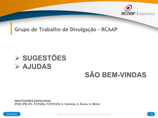 03/07/2015 134RCAAP - Repositório Cientifico de Acesso Aberto de Portugal
Grupo de Trabalho de Divulgação - RCAAP
 SUGESTÕES
 AJUDAS
SÃO BEM-VINDAS
INSTITUIÇÕES ENVOLVIDAS
IPCB, IPB, IPL, FCT/UNL, FCT|FCCN, U. Coimbra, U. Évora, U. Minho
 