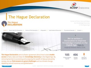 The Hague Declaration
03/07/2015 19RCAAP - Repositório Cientifico de Acesso Aberto de Portugal
● THE HAGUE DECLARATION ON
KNOWLEDGE DISCOVERY IN THE DIGITAL
AGE
● “THE RIGHT TO READ IS THE RIGHT TO
MINE”
 