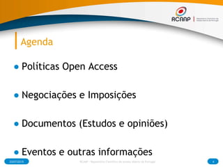 Agenda
● Políticas Open Access
● Negociações e Imposições
● Documentos (Estudos e opiniões)
● Eventos e outras informações
03/07/2015 4RCAAP - Repositório Cientifico de Acesso Aberto de Portugal
 