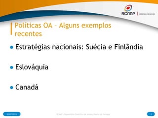 Políticas OA – Alguns exemplos
recentes
● Estratégias nacionais: Suécia e Finlândia
● Eslováquia
● Canadá
03/07/2015 5RCAAP - Repositório Cientifico de Acesso Aberto de Portugal
 