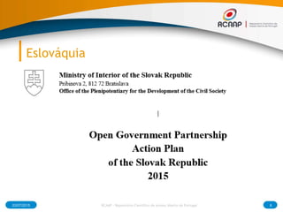 Eslováquia
● Government of Slovak Republic approved the Open
Government Partnership (OGP) Action Plan 2015. It includes
OA, open data and open education policies in addition to
traditional OGP open government and open justice
initiatives.
● Texts should be deposited in a designated OA online
repository immediately upon acceptance for publication and
made publicly accessible immediately, but no later than 6
months in Science and Technology and 12 months in the
Humanities and Social Science.” (2.2. OA to the results of
scientific research, Slovak’s OGP Action Plan 2015)
03/07/2015 8RCAAP - Repositório Cientifico de Acesso Aberto de Portugal
 