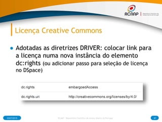Licença Creative Commons
● Adotadas as diretrizes DRIVER: colocar link para
a licença numa nova instância do elemento
dc:rights (ou adicionar passo para seleção de licença
no DSpace)
03/07/2015 RCAAP - Repositório Cientifico de Acesso Aberto de Portugal 87
 