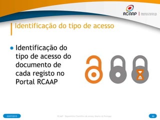 Identificação do tipo de acesso
● Identificação do
tipo de acesso do
documento de
cada registo no
Portal RCAAP
03/07/2015 RCAAP - Repositório Cientifico de Acesso Aberto de Portugal 96
 
