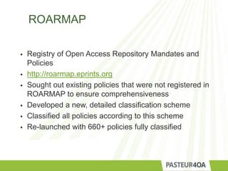 ROARMAP
 Registry of Open Access Repository Mandates and
Policies
 http://roarmap.eprints.org
 Sought out existing poli...