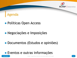 Agenda
● Políticas Open Access
● Negociações e Imposições
● Documentos (Estudos e opiniões)
● Eventos e outras informações...