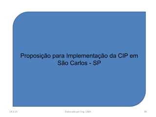 Proposição para Implementação da CIP em
                       São Carlos - SP




14.3.13                 Elaborado por Eng. LIMA     38
 