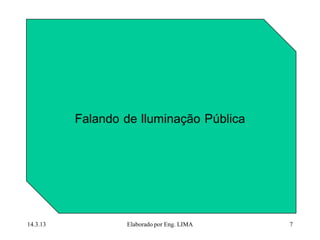 Falando de Iluminação Pública




14.3.13         Elaborado por Eng. LIMA   7
 