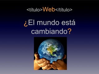 <título>Web</título>

¿El mundo está
  cambiando?
 