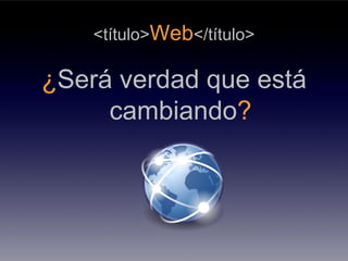 <título>Web</título>

¿Será verdad que está
     cambiando?
 