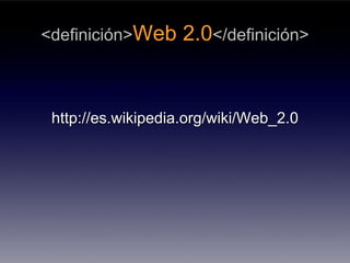 <definición>Web     2.0</definición>


 http://es.wikipedia.org/wiki/Web_2.0
 