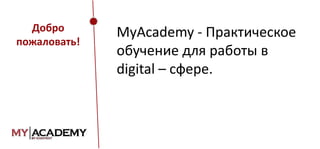 Добро
пожаловать!

MyAcademy - Практическое
обучение для работы в
digital – сфере.

 