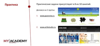 Практика

Практические задачи присутствуют в 8 из 10 занятий.
Делимся на 2 группы:
1.

www.gazoncity.ru

2.

www.artikstudio.ru

 