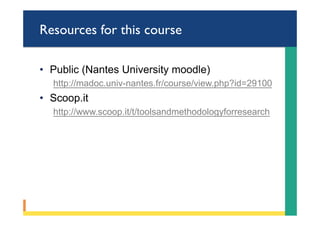 Resources for this course
•  Public (Nantes University moodle)
http://madoc.univ-nantes.fr/course/view.php?id=29100
•  Scoop.it
http://www.scoop.it/t/toolsandmethodologyforresearch
 