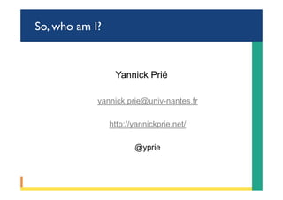 So, who am I?
Yannick Prié
yannick.prie@univ-nantes.fr
http://yannickprie.net/
@yprie
 