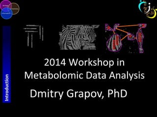 2014 Workshop in 
Metabolomic Data Analysis 
Dmitry Grapov, PhD 
Introduction 
 