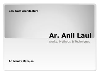 Ar. Anil LaulAr. Anil Laul
Works, Methods & Techniques
Low Cost Architecture
Ar. Manav Mahajan
 